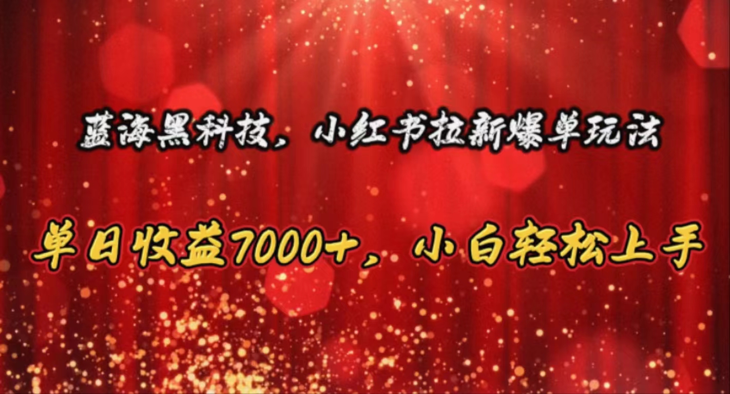 （10860期）蓝海黑科技，小红书拉新爆单玩法，单日收益7000+，小白轻松上手-创博项目库