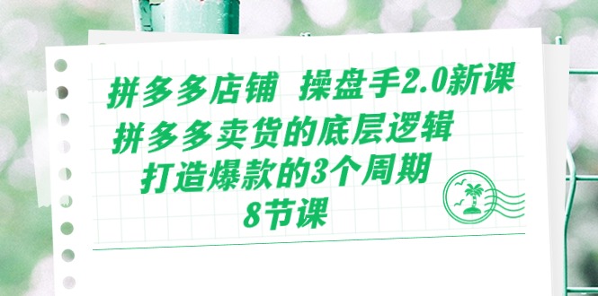 （10859期）拼多多店铺 操盘手2.0新课，拼多多卖货的底层逻辑，打造爆款的3个周期-8节-创博项目库