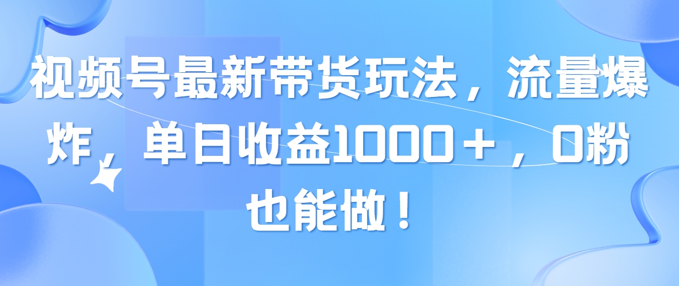 图片[1]-（10858期）视频号最新带货玩法，流量爆炸，单日收益1000＋，0粉也能做！-创博项目库