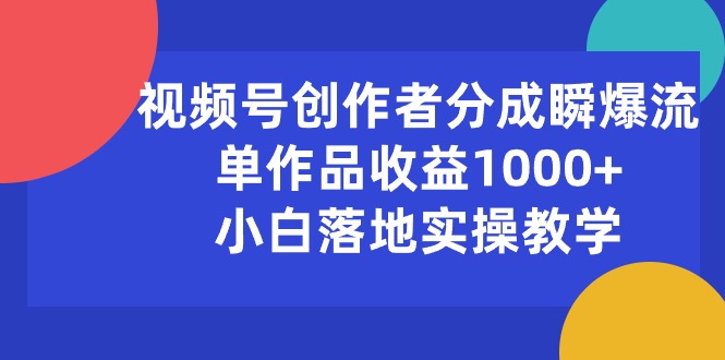 （10854期）视频号创作者分成瞬爆流，单作品收益1000+，小白落地实操教学-创博项目库