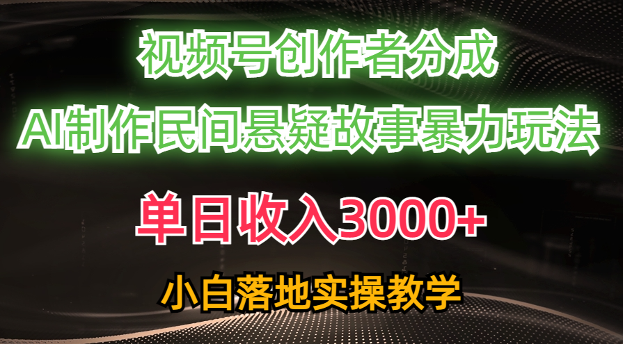 （10853期）单日收入3000+，视频号创作者分成，AI创作民间悬疑故事，条条爆流，小白-创博项目库