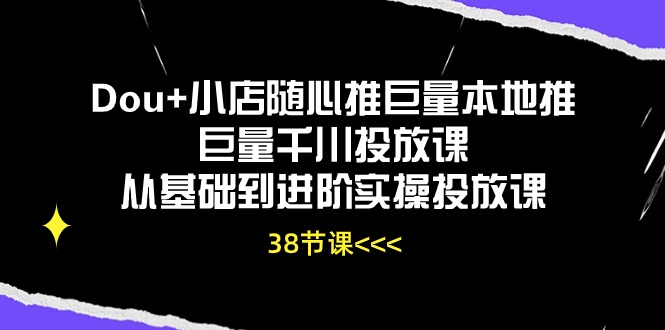 图片[1]-（10852期）Dou+小店随心推巨量本地推巨量千川投放课从基础到进阶实操投放课（38节）-创博项目库