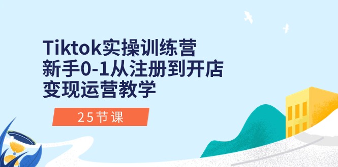 （10840期）Tiktok实操训练营：新手0-1从注册到开店变现运营教学（25节课）-创博项目库