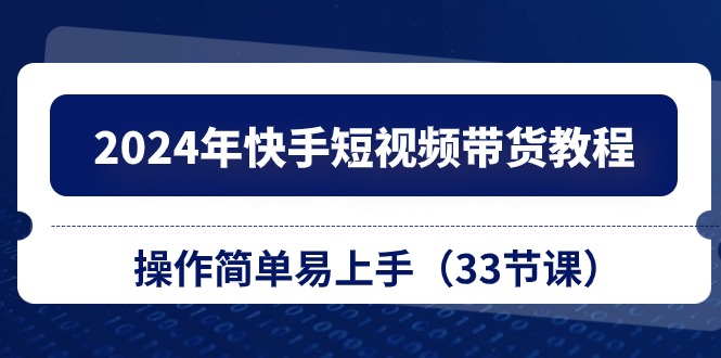 图片[1]-（10834期）2024年快手短视频带货教程，操作简单易上手（33节课）-创博项目库