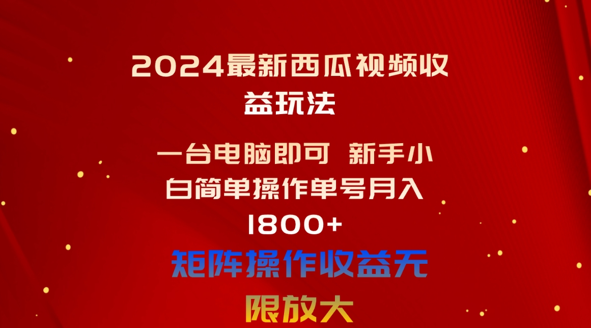 （10829期）2024最新西瓜视频收益玩法，一台电脑即可 新手小白简单操作单号月入1800+-创博项目库