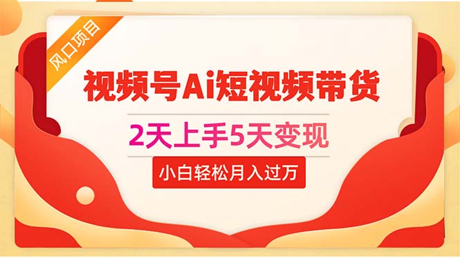 （10807期）2天上手5天变现视频号Ai短视频带货0粉丝0基础小白轻松月入过万-创博项目库