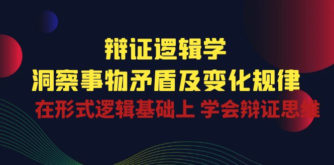 （10795期）辩证 逻辑学 | 洞察 事物矛盾及变化规律  在形式逻辑基础上 学会辩证思维-创博项目库