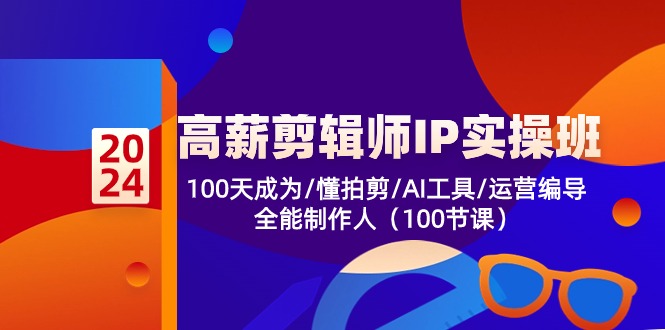 （10783期）高薪-剪辑师IP实操班-第2期，100天成为懂拍剪/AI工具/运营编导/全能制作人-创博项目库