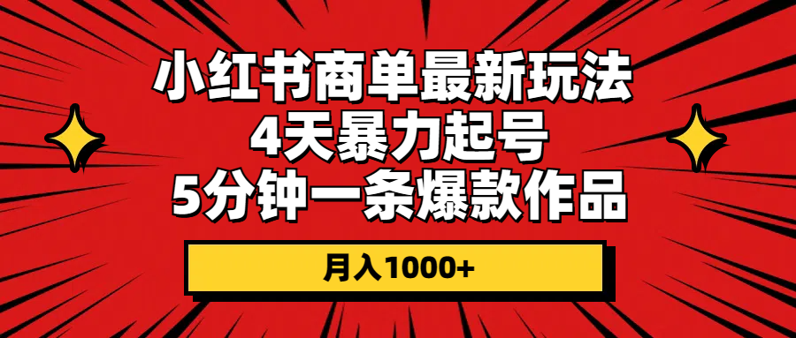 （10779期）小红书商单最新玩法 4天暴力起号 5分钟一条爆款作品 月入1000+-创博项目库