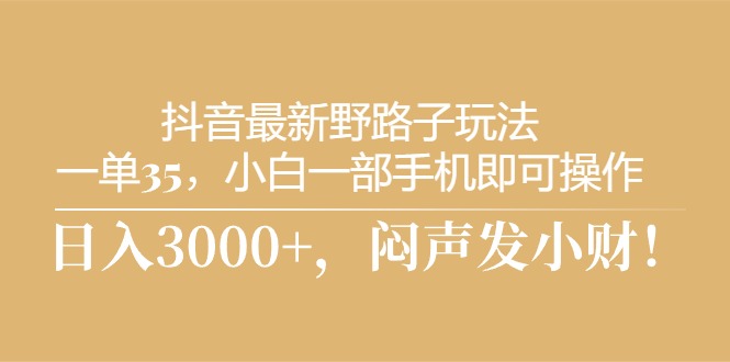 （10766期）抖音最新野路子玩法，一单35，小白一部手机即可操作，，日入3000+，闷…-创博项目库