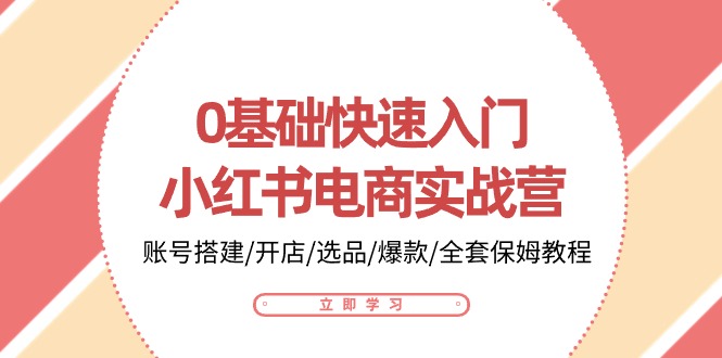 图片[1]-（10757期）0基础快速入门-小红书电商实战营：账号搭建/开店/选品/爆款/全套保姆教程-创博项目库