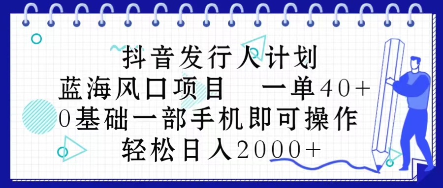 图片[1]-（10756期）抖音发行人计划，蓝海风口项目 一单40，0基础一部手机即可操作 日入2000＋-创博项目库