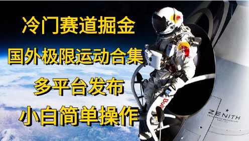 （10745期）冷门赛道掘金，国外极限运动视频合集，多平台发布，小白简单操作-创博项目库