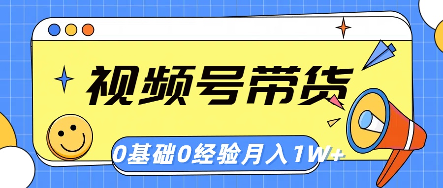 （10723期）视频号轻创业带货，零基础，零经验，月入1w+-创博项目库