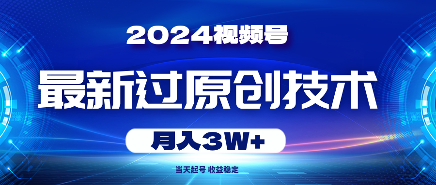 （10704期）2024视频号最新过原创技术，当天起号，收益稳定，月入3W+-创博项目库