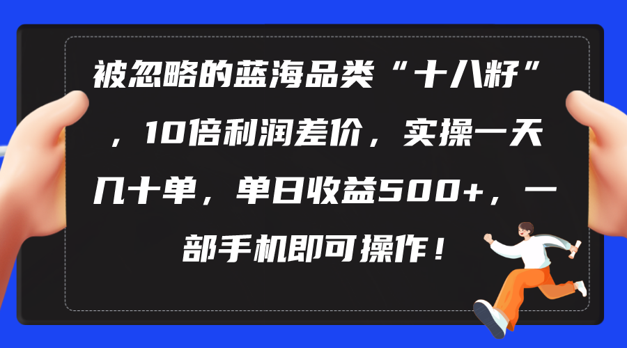 图片[1]-（10696期）被忽略的蓝海品类“十八籽”，10倍利润差价，实操一天几十单 单日收益500+-创博项目库