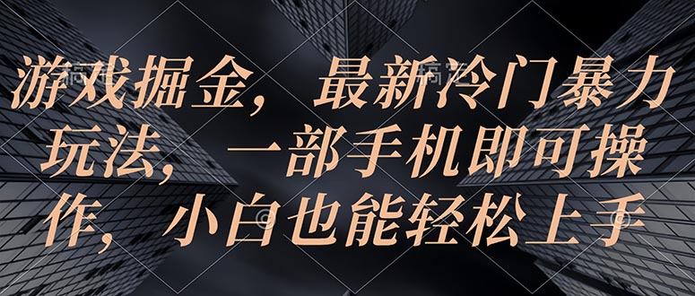 （10689期）游戏掘金，最新冷门暴力玩法，一部手机即可操作，小白也能轻松上手-创博项目库