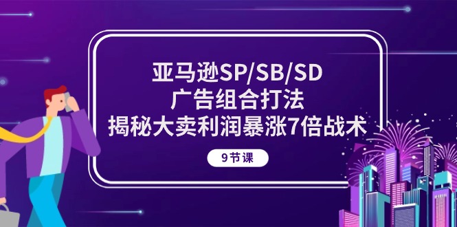 图片[1]-（10687期）亚马逊SP/SB/SD广告组合打法，揭秘大卖利润暴涨7倍战术 (9节课)-创博项目库