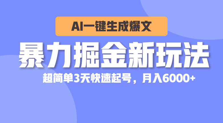 （10684期）暴力掘金新玩法，AI一键生成爆文，超简单3天快速起号，月入6000+-创博项目库