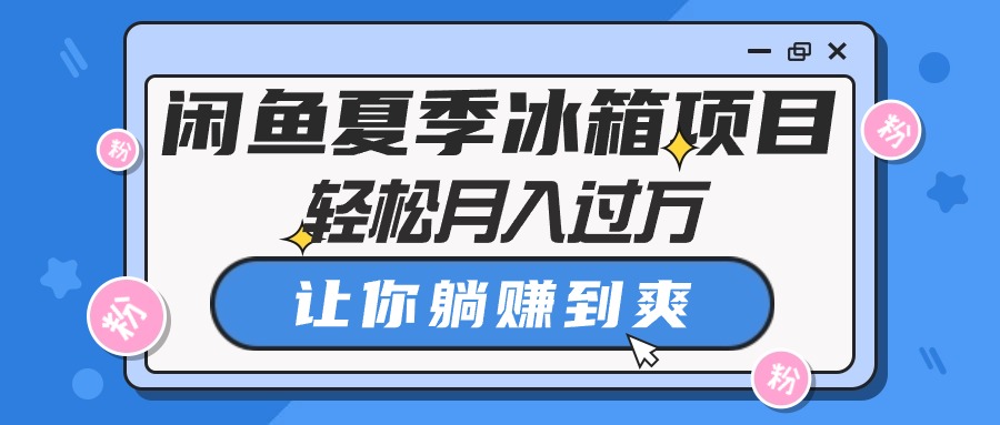 （10673期）闲鱼夏季冰箱项目，轻松月入过万，让你躺赚到爽-创博项目库