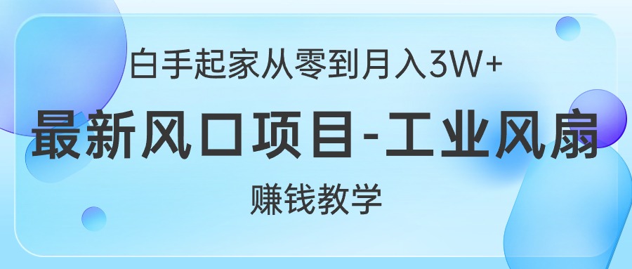 图片[1]-（10663期）白手起家从零到月入3W+，最新风口项目-工业风扇赚钱教学-创博项目库