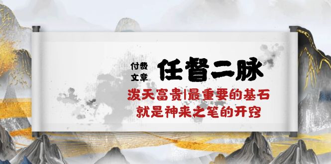 （10659期）某付费文章《任督 二脉 泼天富贵|最重要的基石 就是神来之笔的开窍|万字》-创博项目库