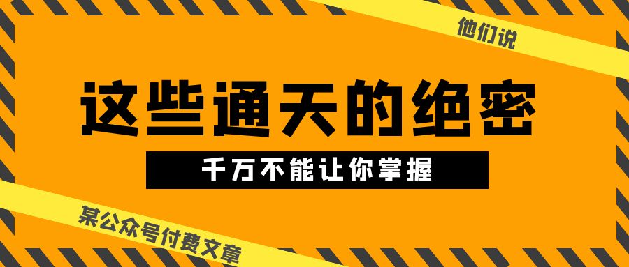 （10651期）某公众号付费文章《他们说 “ 这些通天的绝密，千万不能让你掌握! ”》-创博项目库