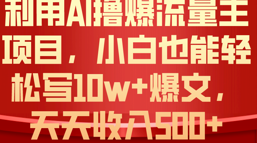 （10646期）利用 AI撸爆流量主收益，小白也能轻松写10W+爆款文章，轻松日入500+-创博项目库