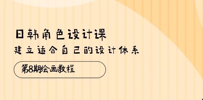 图片[1]-（10641期）日韩 角色设计课：第8期绘画教程，建立适合自己的设计体系（38节课）-创博项目库