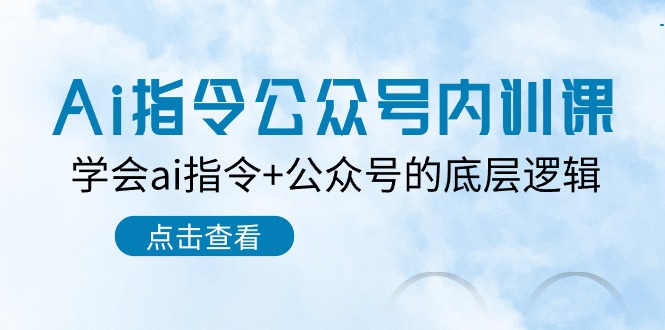 图片[1]-（10640期）Ai指令-公众号内训课：学会ai指令+公众号的底层逻辑（7节课）-创博项目库