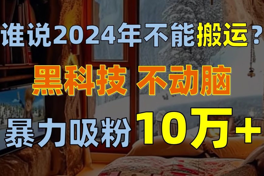 图片[1]-（10634期）谁说2024年不能搬运？只动手不动脑，自媒体平台单月暴力涨粉10000+-创博项目库