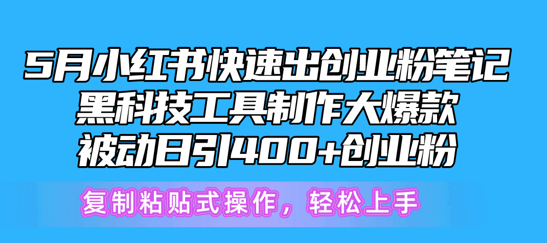 （10628期）5月小红书快速出创业粉笔记，黑科技工具制作小红书爆款，复制粘贴式操…-创博项目库