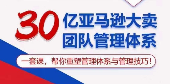 图片[1]-（10622期）30亿 亚马逊 大卖团队管理体系，一套课，帮你重塑管理体系与管理技巧-创博项目库