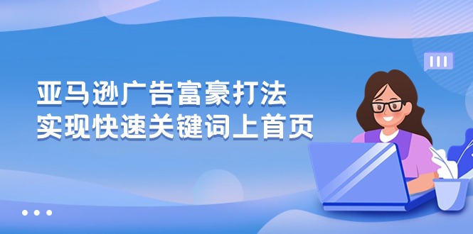 （10583期）亚马逊广告 富豪打法，实现快速关键词上首页-创博项目库