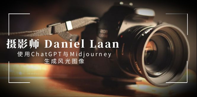 （8717期）摄影师 Daniel Laan 使用ChatGPT与Midjourney生成风光图像-中英字幕-创博项目库