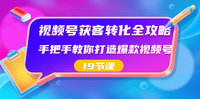 图片[1]-（8716期）视频号-获客转化全攻略，手把手教你打造爆款视频号（19节课）-创博项目库