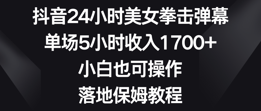 图片[1]-（8715期）抖音24小时美女拳击弹幕，单场5小时收入1700+，小白也可操作，落地保姆教程-创博项目库