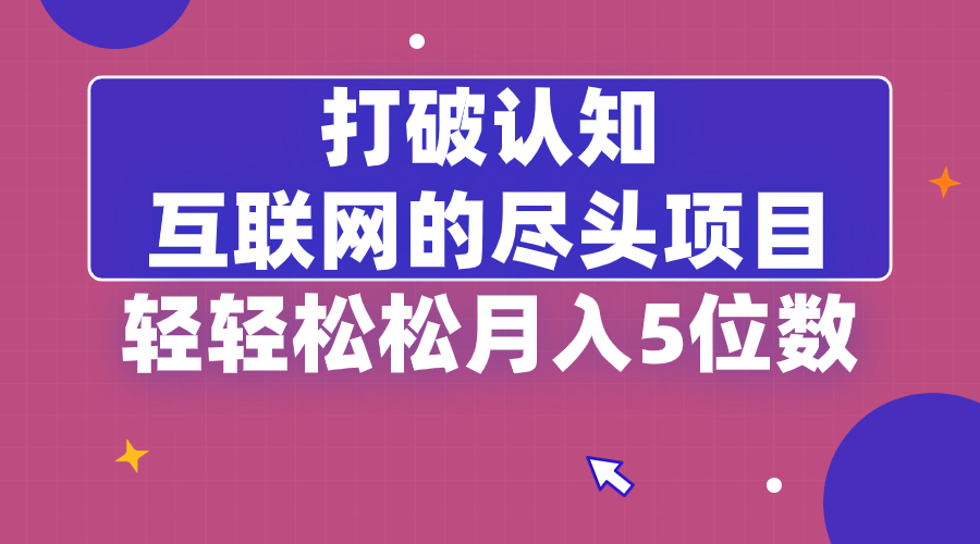 （8714期）打破认知，互联网的尽头项目，轻轻松松月入5位教-创博项目库