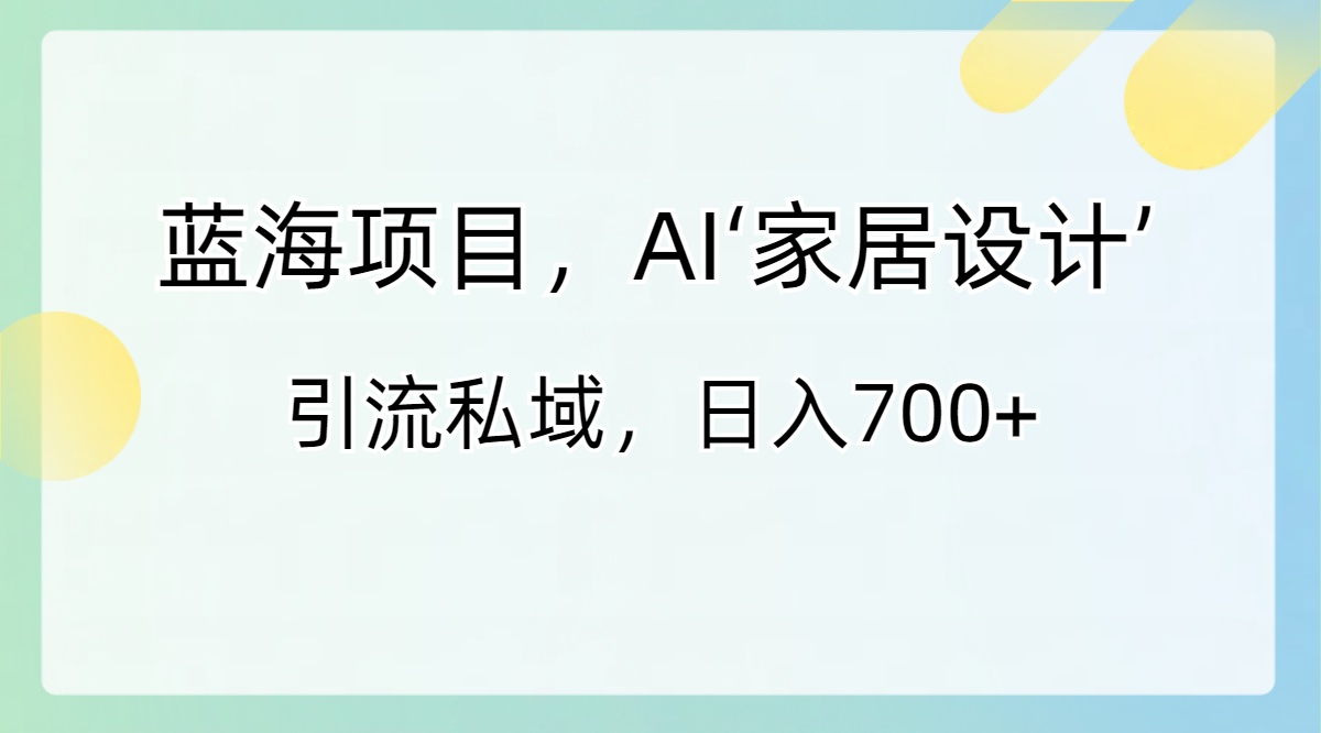 图片[1]-（8705期）蓝海项目，AI‘家居设计’ 引流私域，日入700+-创博项目库