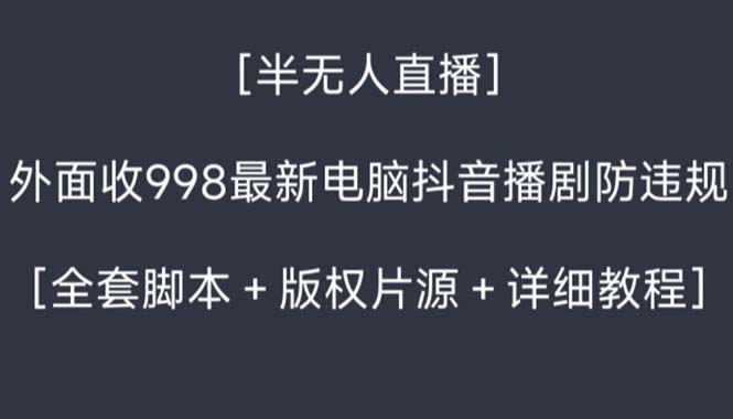 （8701期）外面收998新半无人直播电脑抖音播剧防违规【全套脚本+版权片源+详细教程】-创博项目库