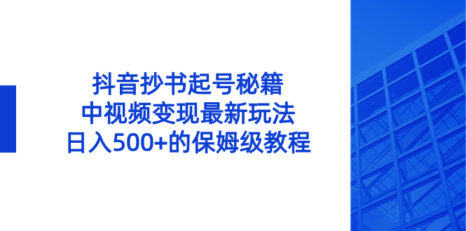 （8585期）抖音抄书起号秘籍，中视频变现最新玩法，日入500+的保姆级教程！-创博项目库