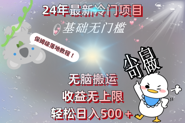 （8583期）24年最新冷门项目，无脑搬运，收益无上限，轻松日入500＋，保姆级落地教程-创博项目库