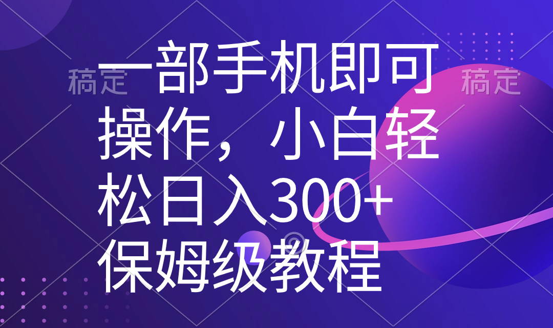 （8578期）一部手机即可操作，小白轻松上手日入300+保姆级教程，五分钟一个原创视频-创博项目库