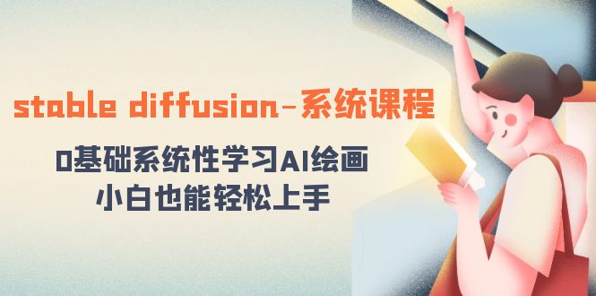 （8576期）stable diffusion-系统课程：0基础系统性学习AI绘画，小白也能轻松上手-创博项目库