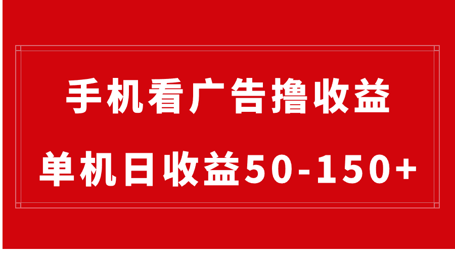 （8572期）手机简单看广告撸收益，单机日收益50-150+，有手机就能做，可批量放大-创博项目库