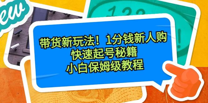 （8566期）带货新玩法！1分钱新人购，快速起号秘籍！小白保姆级教程-创博项目库