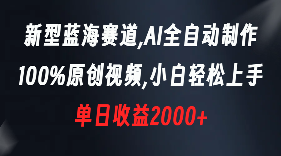 （8560期）新型蓝海赛道，AI全自动制作，100%原创视频，小白轻松上手，单日收益2000+-创博项目库