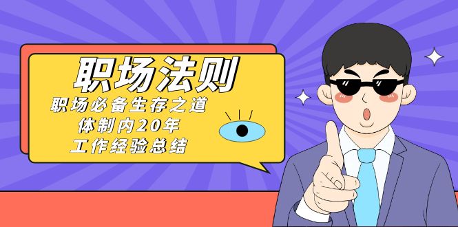 （8557期）《职场 法则》职场必备生存之道，体制内20年 工作经验总结（17节课）-创博项目库