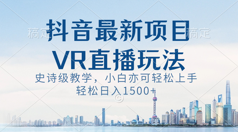 （8556期）抖音最新VR直播玩法，史诗级教学，小白也可轻松上手，轻松日入1500+-创博项目库