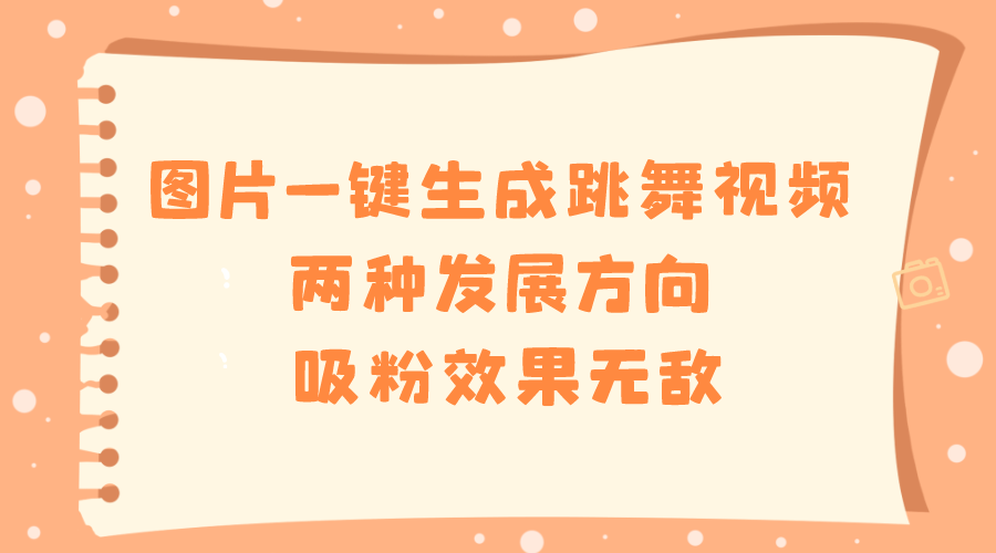 （8552期）图片一键生成跳舞视频，两种发展方向，吸粉效果无敌，-创博项目库